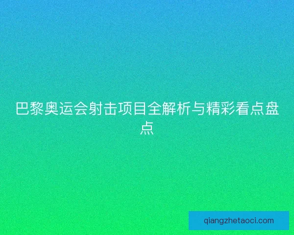 巴黎奥运会射击项目全解析与精彩看点盘点