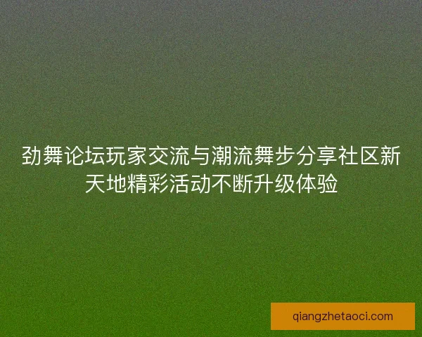劲舞论坛玩家交流与潮流舞步分享社区新天地精彩活动不断升级体验