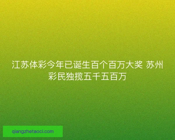 江苏体彩今年已诞生百个百万大奖 苏州彩民独揽五千五百万
