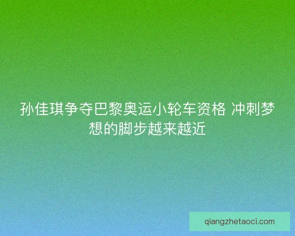 孙佳琪争夺巴黎奥运小轮车资格 冲刺梦想的脚步越来越近