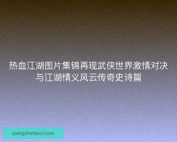 热血江湖图片集锦再现武侠世界激情对决与江湖情义风云传奇史诗篇